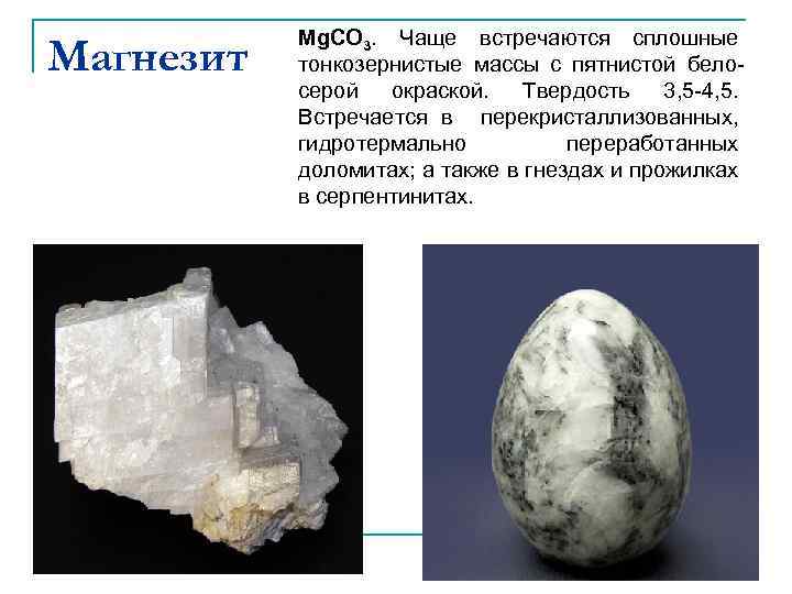 Магнезит Mg. CO 3. Чаще встречаются сплошные тонкозернистые массы с пятнистой белосерой окраской. Твердость