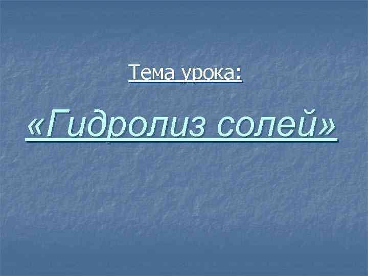 Тема урока: «Гидролиз солей» 