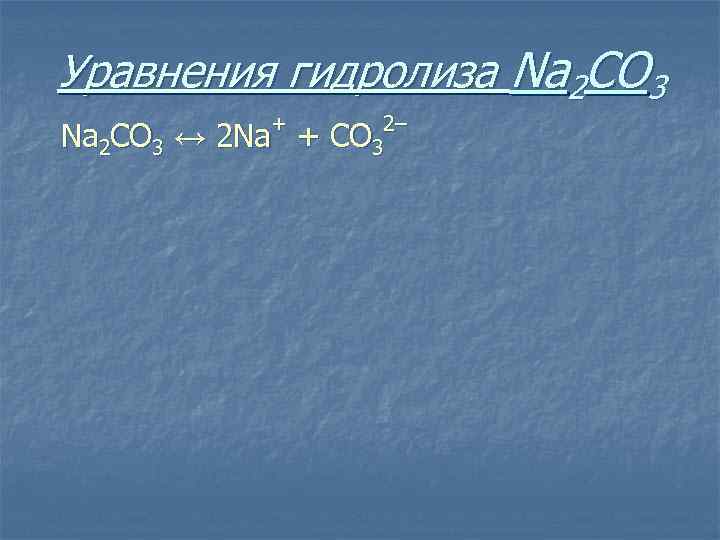 Уравнения гидролиза Na 2 CO 3 + Na 2 CO 3 ↔ 2 Na