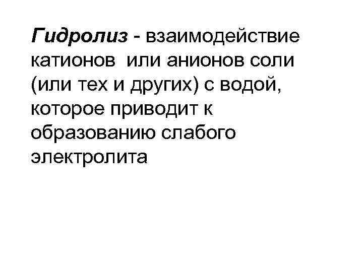 Гидролиз - взаимодействие катионов или анионов соли (или тех и других) с водой, которое