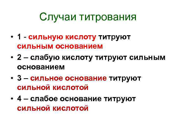 Случаи титрования • 1 - сильную кислоту титруют сильным основанием • 2 – слабую