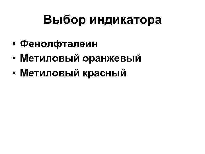 Выбор индикатора • Фенолфталеин • Метиловый оранжевый • Метиловый красный 