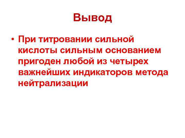Вывод • При титровании сильной кислоты сильным основанием пригоден любой из четырех важнейших индикаторов
