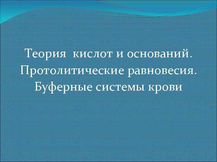 Теория кислот и оснований. Протолитические равновесия. Буферные системы крови 