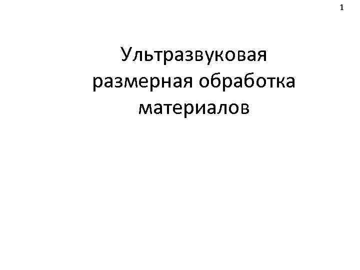 1 Ультразвуковая размерная обработка материалов 