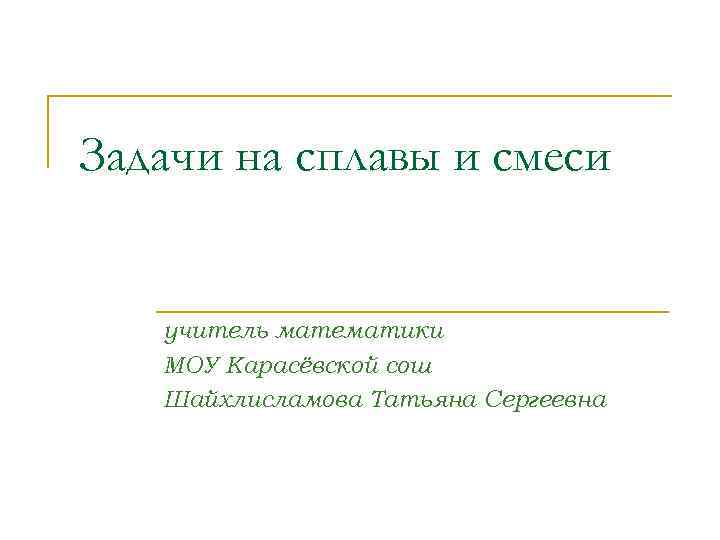 Задачи на сплавы и смеси учитель математики МОУ Карасёвской сош Шайхлисламова Татьяна Сергеевна 