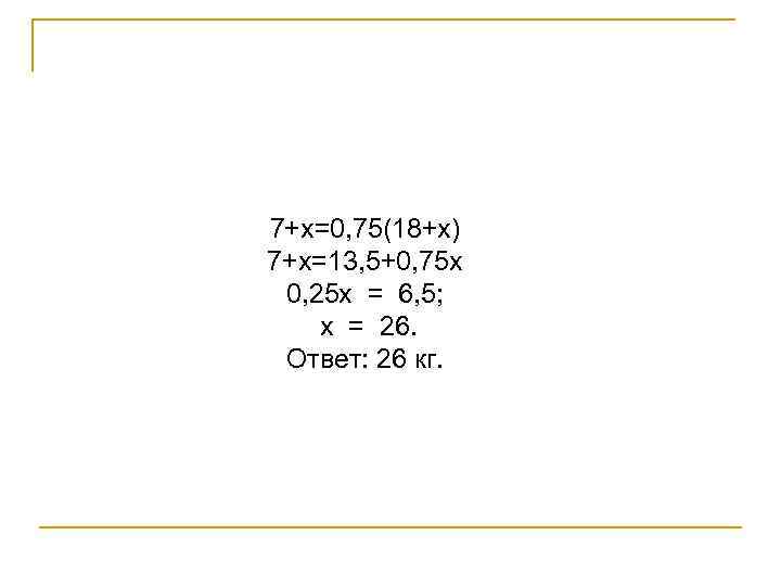 7+х=0, 75(18+х) 7+х=13, 5+0, 75 х 0, 25 х = 6, 5; х =