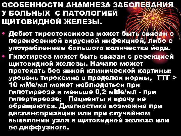 ОСОБЕННОСТИ АНАМНЕЗА ЗАБОЛЕВАНИЯ У БОЛЬНЫХ С ПАТОЛОГИЕЙ ЩИТОВИДНОЙ ЖЕЛЕЗЫ. • Дебют тиреотоксикоза может быть