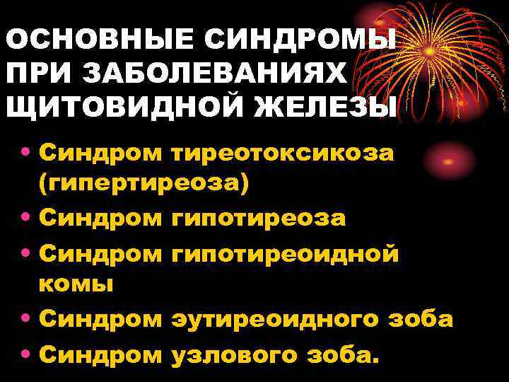 ОСНОВНЫЕ СИНДРОМЫ ПРИ ЗАБОЛЕВАНИЯХ ЩИТОВИДНОЙ ЖЕЛЕЗЫ • Синдром тиреотоксикоза (гипертиреоза) • Синдром гипотиреоза •