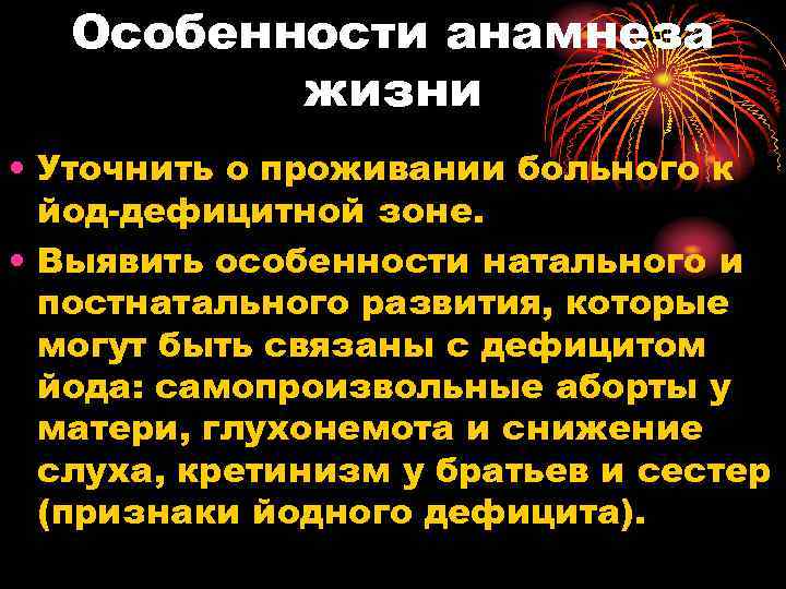 Особенности анамнеза жизни • Уточнить о проживании больного к йод-дефицитной зоне. • Выявить особенности