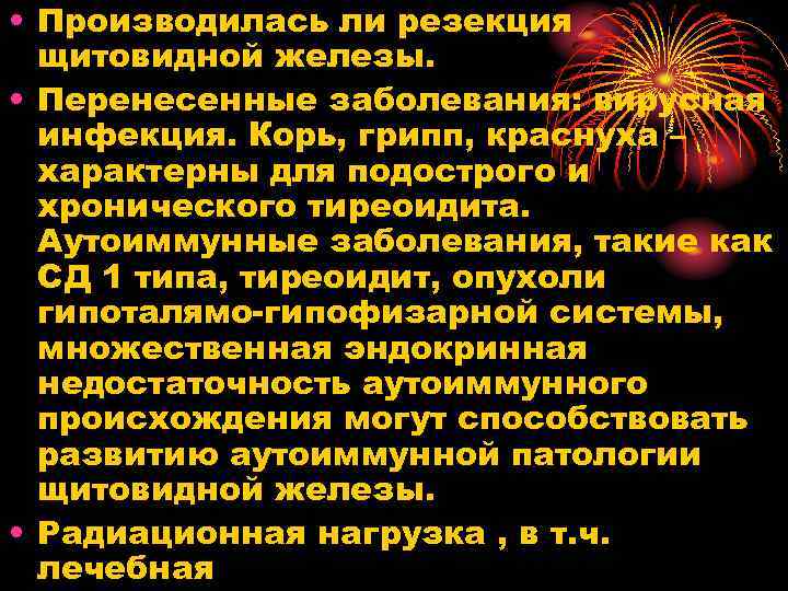  • Производилась ли резекция щитовидной железы. • Перенесенные заболевания: вирусная инфекция. Корь, грипп,