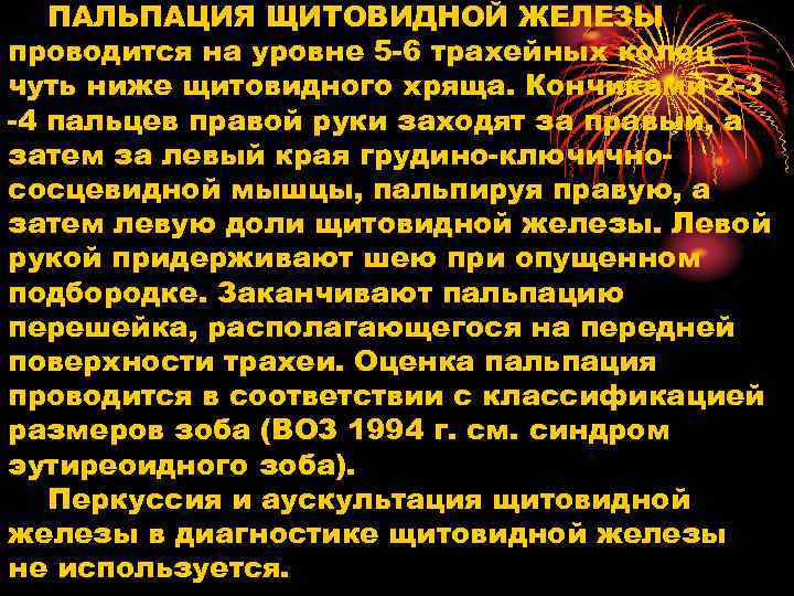 ПАЛЬПАЦИЯ ЩИТОВИДНОЙ ЖЕЛЕЗЫ проводится на уровне 5 -6 трахейных колец чуть ниже щитовидного хряща.