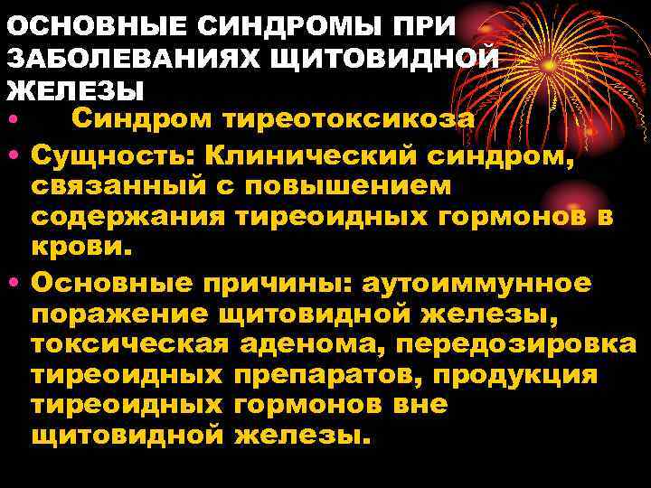 ОСНОВНЫЕ СИНДРОМЫ ПРИ ЗАБОЛЕВАНИЯХ ЩИТОВИДНОЙ ЖЕЛЕЗЫ • Синдром тиреотоксикоза • Сущность: Клинический синдром, связанный