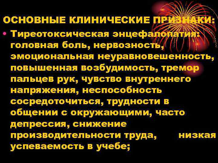 ОСНОВНЫЕ КЛИНИЧЕСКИЕ ПРИЗНАКИ: • Тиреотоксическая энцефалопатия: головная боль, нервозность, эмоциональная неуравновешенность, повышенная возбудимость, тремор