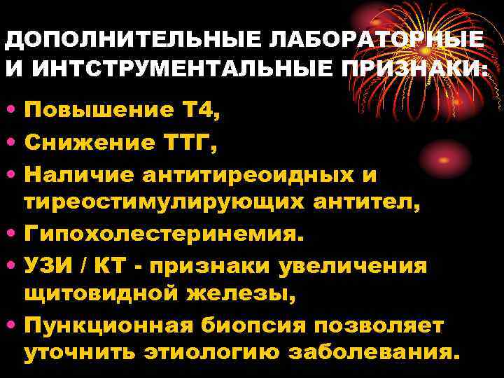 ДОПОЛНИТЕЛЬНЫЕ ЛАБОРАТОРНЫЕ И ИНТСТРУМЕНТАЛЬНЫЕ ПРИЗНАКИ: • Повышение Т 4, • Снижение ТТГ, • Наличие