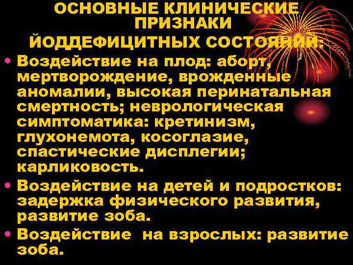 ОСНОВНЫЕ КЛИНИЧЕСКИЕ ПРИЗНАКИ ЙОДДЕФИЦИТНЫХ СОСТОЯНИЙ: • Воздействие на плод: аборт, мертворождение, врожденные аномалии, высокая
