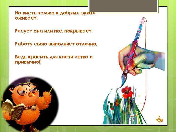 Но кисть только в добрых руках оживает; Рисует она или пол покрывает, Работу свою