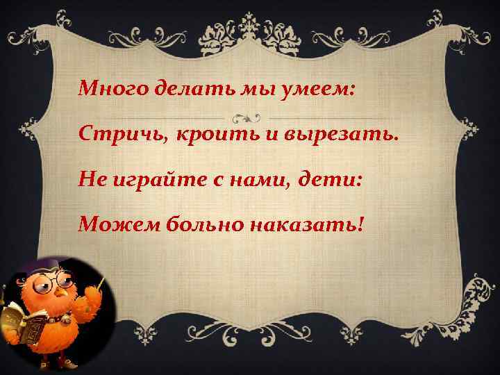 Много делать мы умеем: Стричь, кроить и вырезать. Не играйте с нами, дети: Можем