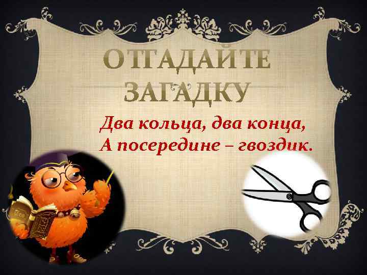 Два кольца, два конца, А посередине – гвоздик. 