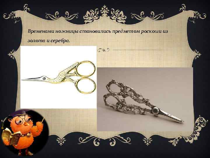 Временами ножницы становились предметом роскоши из золота и серебра. 
