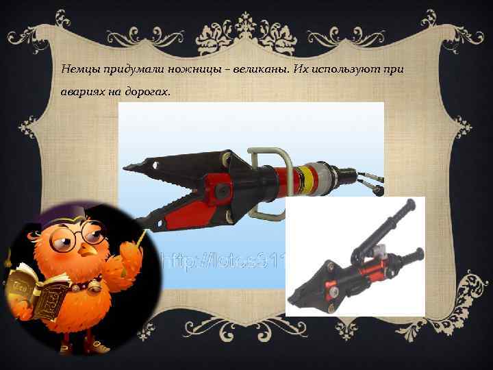 Немцы придумали ножницы – великаны. Их используют при авариях на дорогах. 