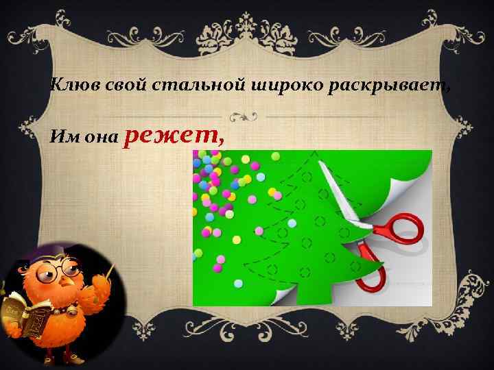 Клюв свой стальной широко раскрывает, Им она режет, 