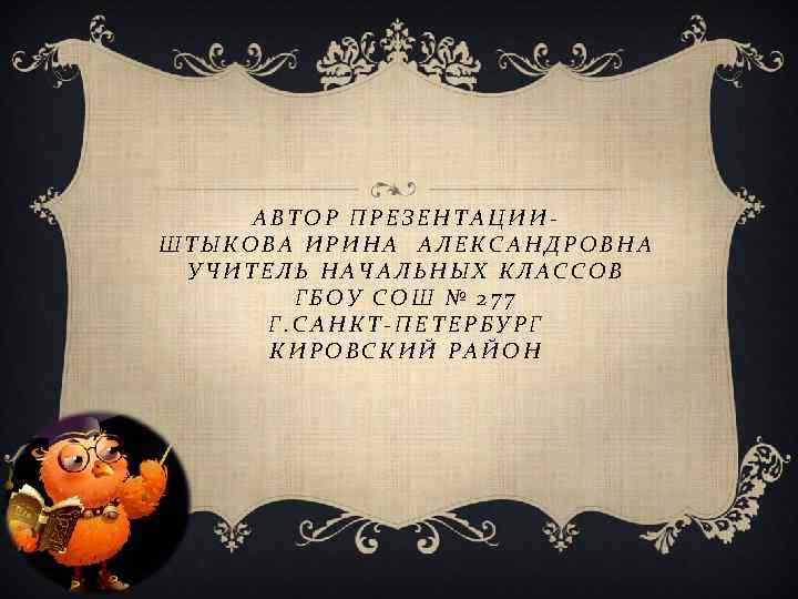 АВТОР ПРЕЗЕНТАЦИИ ШТЫКОВА ИРИНА АЛЕКСАНДРОВНА УЧИТЕЛЬ НАЧАЛЬНЫХ КЛАССОВ ГБОУ СОШ № 277 Г. САНКТ