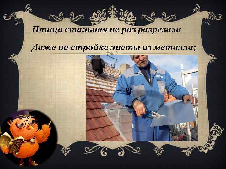 Птица стальная не разрезала Даже на стройке листы из металла; 
