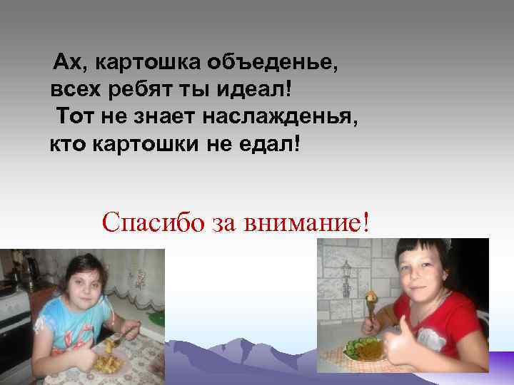 Ах, картошка объеденье, всех ребят ты идеал! Тот не знает наслажденья, кто картошки не