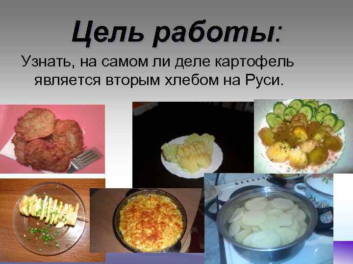 Цель работы: Узнать, на самом ли деле картофель является вторым хлебом на Руси. 