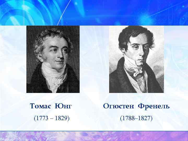 Томас Юнг Огюстен Френель (1773 – 1829) (1788– 1827) 
