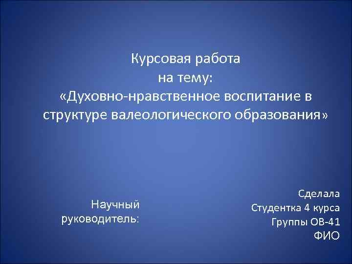 Курсовая работа на тему: «Духовно-нравственное воспитание в структуре валеологического образования» Научный руководитель: Сделала Студентка
