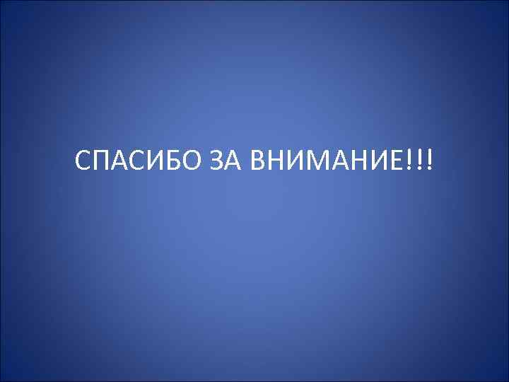 СПАСИБО ЗА ВНИМАНИЕ!!! 