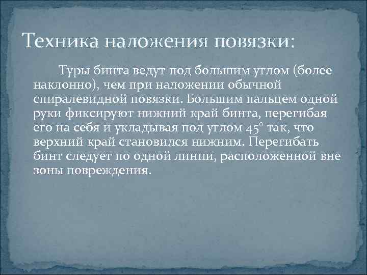 Техника наложения повязки: Туры бинта ведут под большим углом (более наклонно), чем при наложении