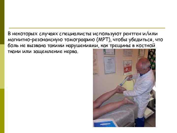 В некоторых случаях специалисты используют рентген и/или магнитно-резонансную томографию (МРТ), чтобы убедиться, что боль