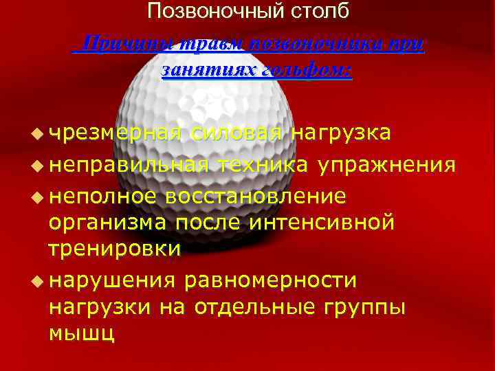 Позвоночный столб Причины травм позвоночника при занятиях гольфом: u чрезмерная силовая нагрузка u неправильная