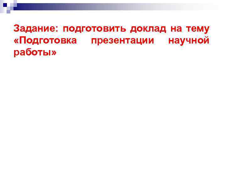 Задание: подготовить доклад на тему «Подготовка презентации научной работы» 