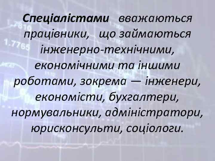 Спеціалістами вважаються працівники, що займаються інженерно-технічними, економічними та іншими роботами, зокрема — інженери, економісти,