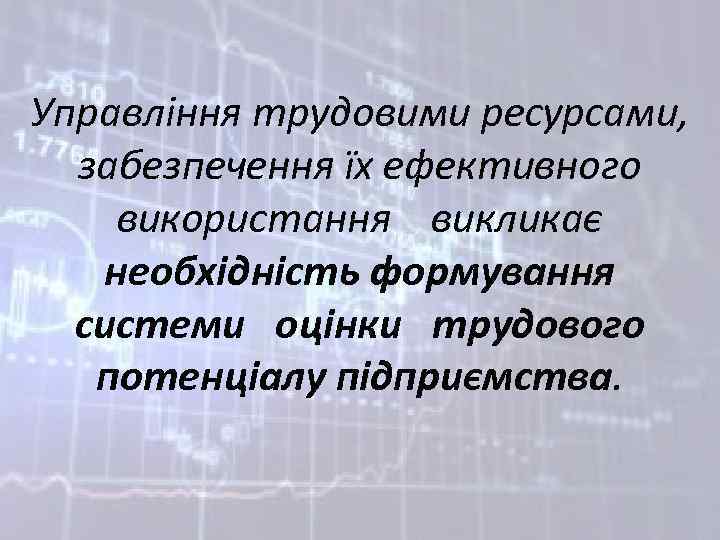 Управління трудовими ресурсами, забезпечення їх ефективного використання викликає необхідність формування системи оцінки трудового потенціалу