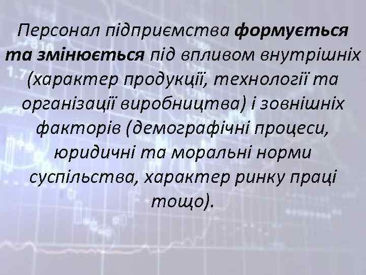 Персонал підприємства формується та змінюється під впливом внутрішніх (характер продукції, технології та організації виробництва)