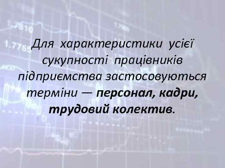 Для характеристики усієї сукупності працівників підприємства застосовуються терміни — персонал, кадри, трудовий колектив. 