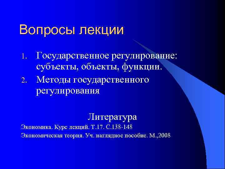 Вопросы лекции 1. 2. Государственное регулирование: субъекты, объекты, функции. Методы государственного регулирования Литература Экономика.