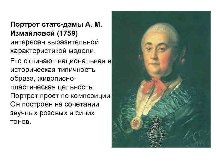Портрет статс-дамы А. М. Измайловой (1759) интересен выразительной характеристикой модели. Его отличают национальная и