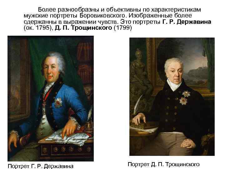 Более разнообразны и объективны по характеристикам мужские портреты Боровиковского. Изображенные более сдержанны в выражении