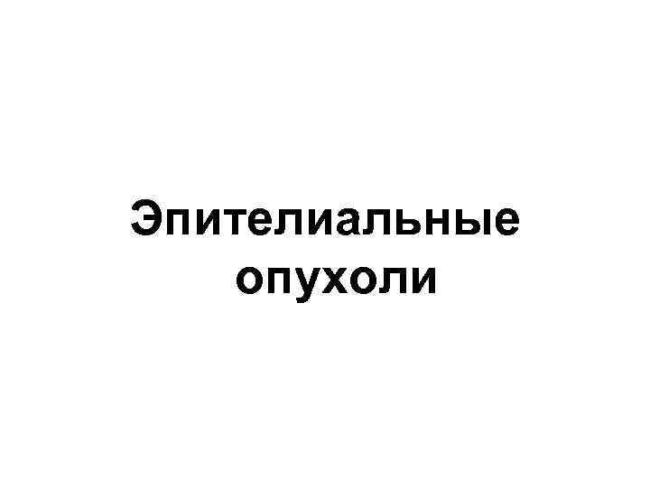 Эпителиальные опухоли 