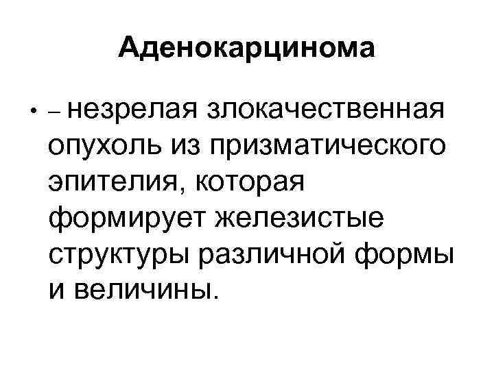 Аденокарцинома • – незрелая злокачественная опухоль из призматического эпителия, которая формирует железистые структуры различной