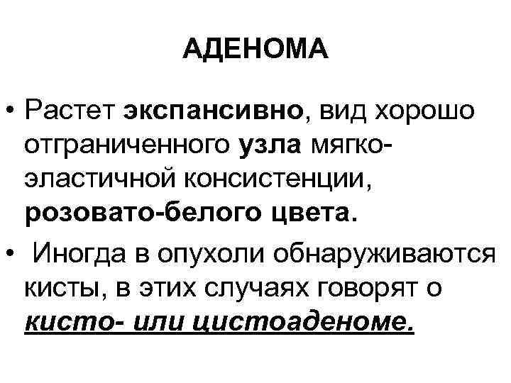 АДЕНОМА • Растет экспансивно, вид хорошо отграниченного узла мягкоэластичной консистенции, розовато-белого цвета. • Иногда