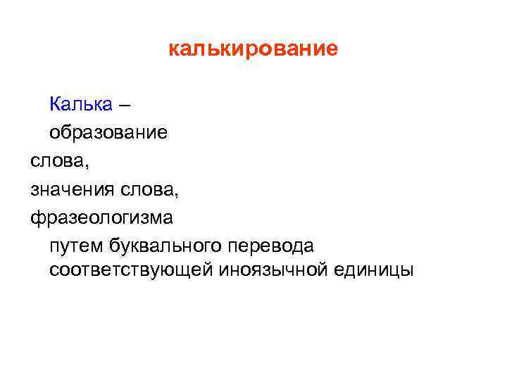 калькирование Калька – образование слова, значения слова, фразеологизма путем буквального перевода соответствующей иноязычной единицы