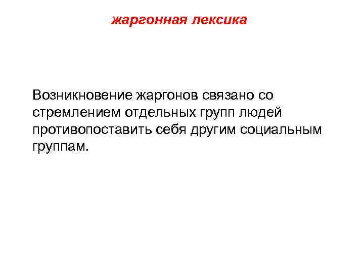 жаргонная лексика Возникновение жаргонов связано со стремлением отдельных групп людей противопоставить себя другим социальным