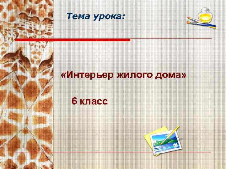 Тема урока: «Интерьер жилого дома» 6 класс 